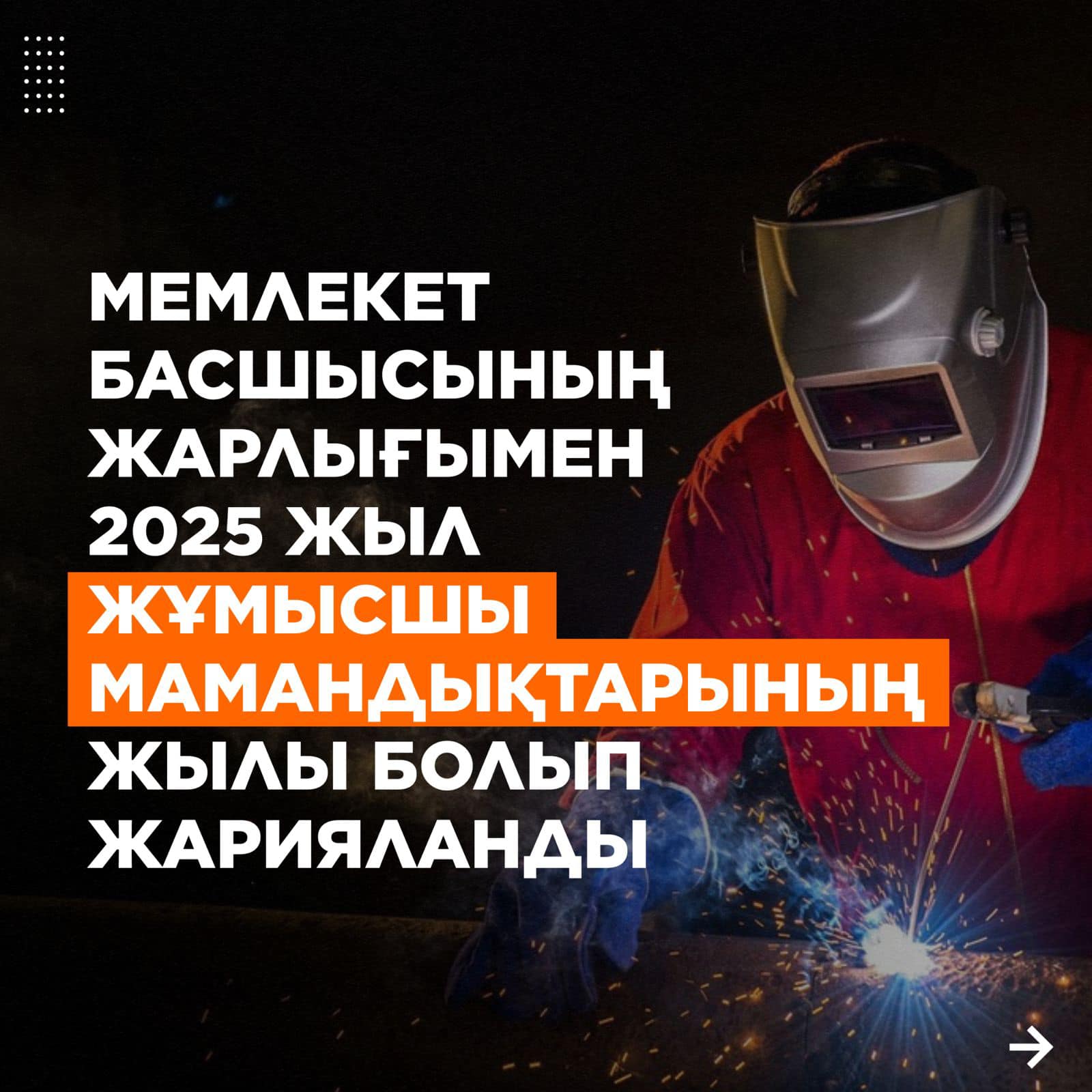 МЕМЛЕКЕТ БАСШЫСЫНЫҢ ЖАРЛЫҒЫМЕН 2025 ЖЫЛ ЖҰМЫСШЫ МАМАНДЫҚТАРЫНЫҢ ЖЫЛЫ БОЛЫП ЖАРИЯЛАНДЫ. УКАЗОМ ГЛАВЫ ГОСУДАРСТВА 2025 ГОД ОБЪЯВЛЕН ГОДОМ РАБОЧИХ ПРОФЕССИЙ.